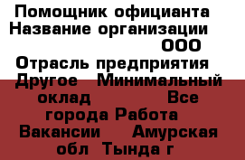 Помощник официанта › Название организации ­ Maximilian'S Brauerei, ООО › Отрасль предприятия ­ Другое › Минимальный оклад ­ 15 000 - Все города Работа » Вакансии   . Амурская обл.,Тында г.